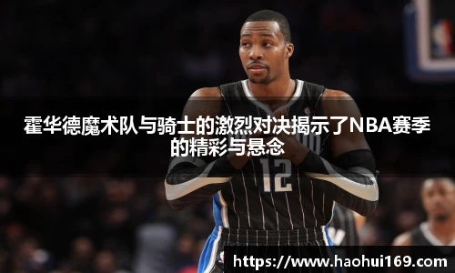 霍华德魔术队与骑士的激烈对决揭示了NBA赛季的精彩与悬念